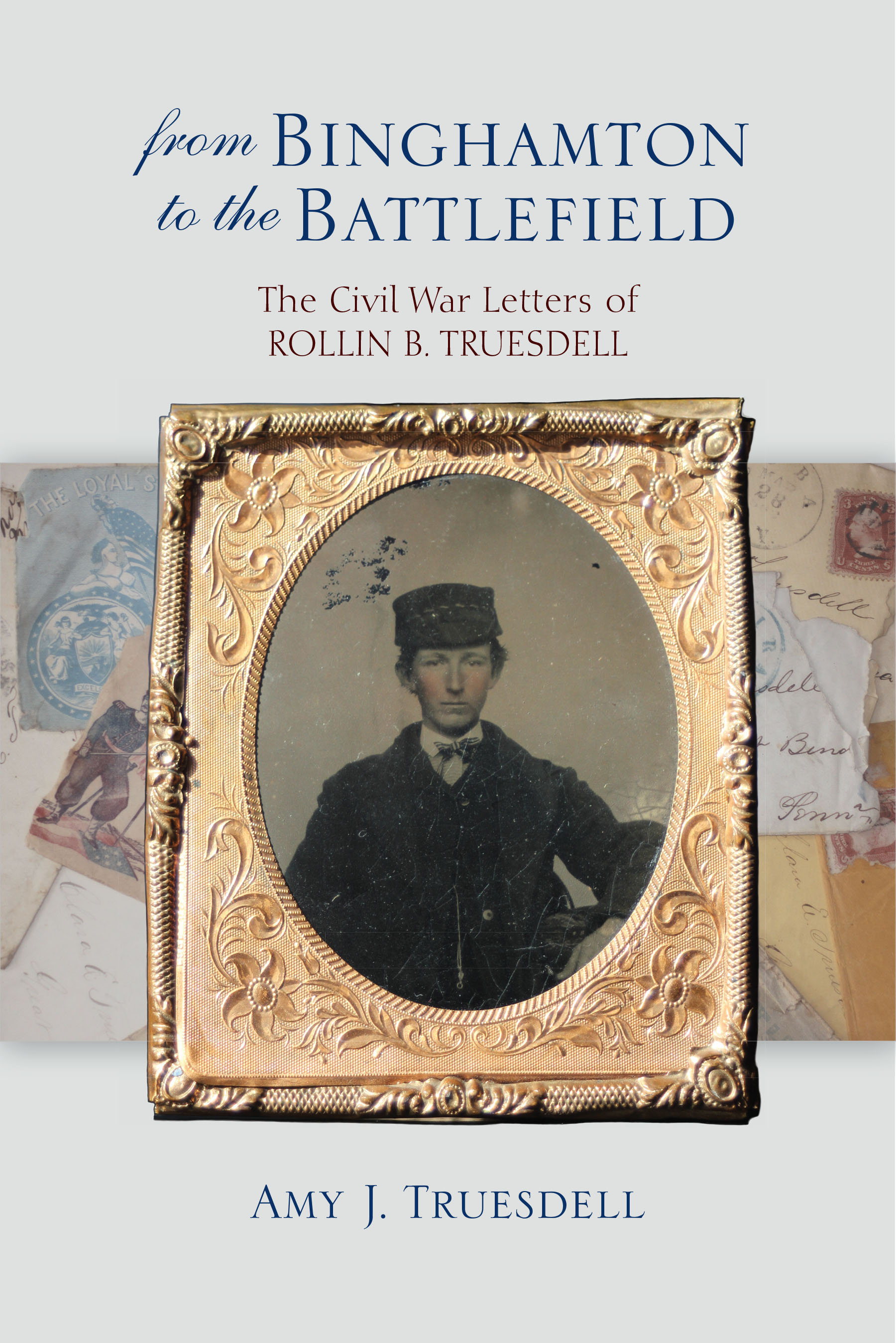 FROM BINGHAMTON TO THE BATTLEFIELD -      THE CIVIL WAR LETTERS OF ROLLIN B. TRUESDELL